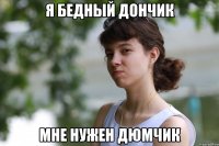 я бедный дончик мне нужен дюмчик