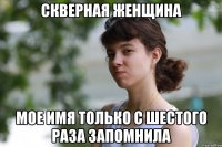 скверная женщина мое имя только с шестого раза запомнила