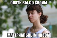 опять вы со своим материальным низом