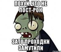 Похуй, что не пост-рок Зато проходки замутили