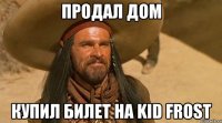 продал дом купил билет на kid frost