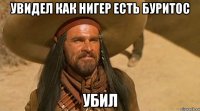 увидел как нигер есть буритос убил