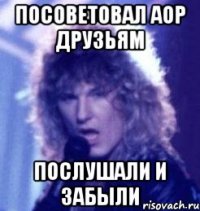 ПОСОВЕТОВАЛ АОР ДРУЗЬЯМ ПОСЛУШАЛИ И ЗАБЫЛИ