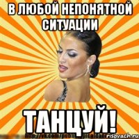 В любой непонятной ситуации танцуй!
