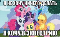 я не хочу ничего делать я хочу в Эквестрию