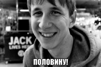  половину!