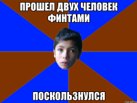 ПРОШЕЛ ДВУХ ЧЕЛОВЕК ФИНТАМИ ПОСКОЛЬЗНУЛСЯ