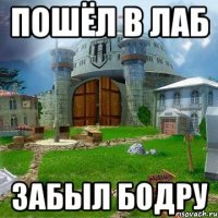 пошёл в лаб забыл бодру