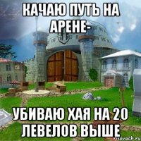 Качаю путь на арене- убиваю хая на 20 левелов выше