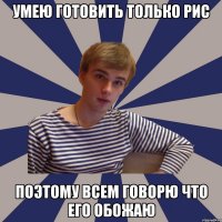 умею готовить только рис поэтому всем говорю что его обожаю