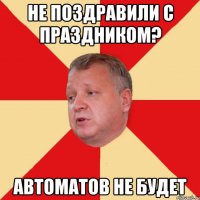 Не поздравили с праздником? Автоматов не будет