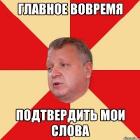 Главное вовремя подтвердить мои слова