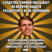 Сходство геномов указывает на наличие общего создателя, а не на эволюцию Использование одинаковых кодонов для кодирования аминокислот, ЭРВ, псевдогены? Эмм...