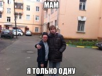 мам я только одну