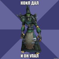 КОИЛ ДАЛ И он упал