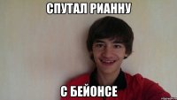 Спутал Рианну С Бейонсе