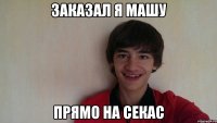 заказал я машу прямо на секас