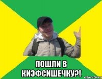  ПОШЛИ В КИЭФСИШЕЧКУ?!