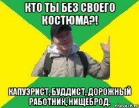 КТО ТЫ БЕЗ СВОЕГО КОСТЮМА?! КАПУЭРИСТ, БУДДИСТ, ДОРОЖНЫЙ РАБОТНИК, НИЩЕБРОД.