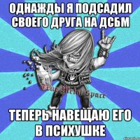 однажды я подсадил своего друга на дсбм теперь навещаю его в психушке