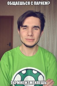 Общаешься с парнем? Ты мне изменяешь