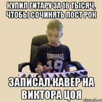 Купил гитару за 18 тысяч, чтобы сочинять пост рок Записал кавер на виктора цоя