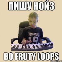 ПИШУ НОЙЗ ВО FRUTY LOOPS