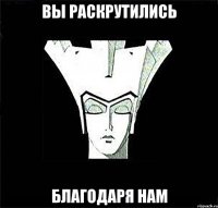 вы раскрутились благодаря нам