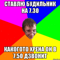 ставлю будильник на 7.30 какогото хрена он в 7.50 дзвонит
