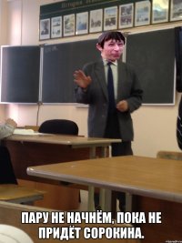 Пару не начнём, пока не придёт Сорокина.