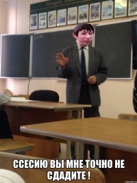  Ссесию вы мне точно не сдадите !