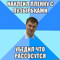 наклеил пленку с пузырьками убедил что рассосутся