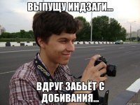 выпущу индзаги... вдруг забьёт с добивания...