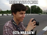Потому что у меня есть индзаги!