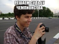 решаем судьбу чемпионства 