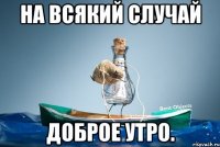 На всякий случай доброе утро.