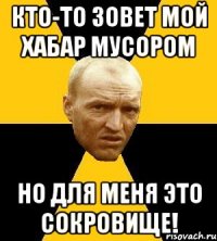кто-то зовет мой хабар мусором но для меня это сокровище!
