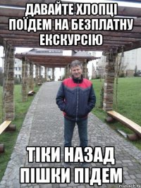 Давайте хлопці поїдем на безплатну екскурсію тіки назад пішки підем