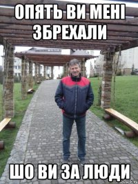опять ви мені збрехали шо ви за люди