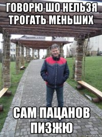 говорю шо нельзя трогать меньших сам пацанов пизжю