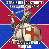 Іспанія ще в 15 столітті знищила Сицилію А ти і дальше грай в Medieval