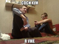 соси хуй я уже
