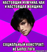 НАСТОЯЩИЙ МУЖЧИНА, КАК И НАСТОЯЩАЯ ЖЕНЩИНА СОЦИАЛЬНЫЙ КОНСТРУКТ, НЕ БОЛЕЕ ТОГО