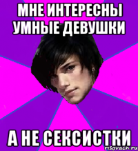 МНЕ ИНТЕРЕСНЫ УМНЫЕ ДЕВУШКИ А НЕ СЕКСИСТКИ