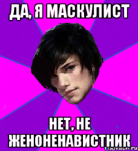 ДА, Я МАСКУЛИСТ НЕТ, НЕ ЖЕНОНЕНАВИСТНИК