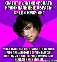 ХВАТИТ КУЛЬТИВИРОВАТЬ КРИМИНАЛЬНЫЕ ОБРАЗЫ СРЕДИ МУЖЧИН! У НАС МУЖСКАЯ ПРЕСТУПНОСТЬ НИЗКАЯ ЧТО ЛИ? А ПОТОМ СПРАШИВАЕТСЯ, ПОЧЕМУ УК БОЛЕЕ СТРОГ К МУЖЧИНАМ, НЕЖЕЛИ К ЖЕНЩИНАМ