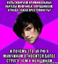КУЛЬТИВИРУЕМ КРИМИНАЛЬНЫЕ ОБРАЗЫ МУЖЧИН,И, СПРАШИВАЕМ, ОТКУДА ТАКАЯ ПРЕСТУПНОСТЬ? И ПОЧЕМУ ЭТО, УК РФ К МУЖЧИНАМ ОТНОСИТСЯ БОЛЕЕ СТРОГО, ЧЕМ К ЖЕНЩИНАМ
