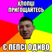 ХЛОПЦІ ПРИГОЩАЙТЕСЬ Є ПЕПСІ ОДИВО