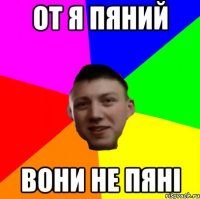 ОТ Я ПЯНИЙ ВОНИ НЕ ПЯНІ