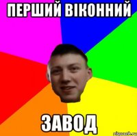 ПЕРШИЙ ВІКОННИЙ ЗАВОД